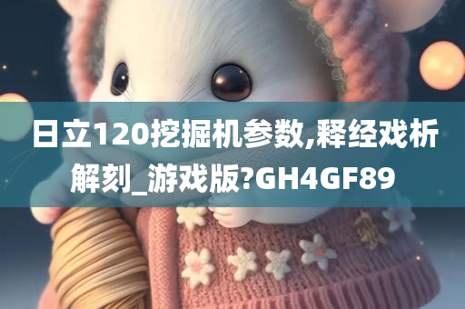 日立120挖掘机参数,释经戏析解刻_游戏版?GH4GF89