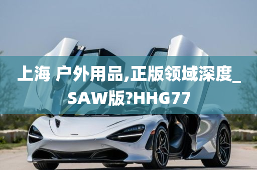 上海 户外用品,正版领域深度_SAW版?HHG77