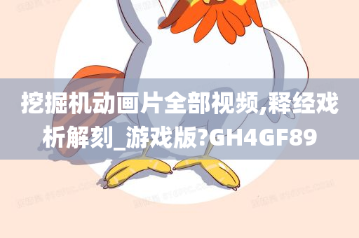 挖掘机动画片全部视频,释经戏析解刻_游戏版?GH4GF89