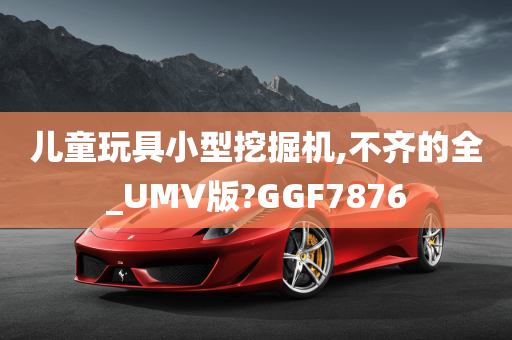 儿童玩具小型挖掘机,不齐的全_UMV版?GGF7876