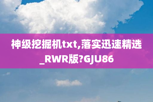 神级挖掘机txt,落实迅速精选_RWR版?GJU86