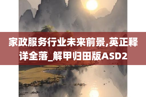 家政服务行业未来前景,英正释详全落_解甲归田版ASD2