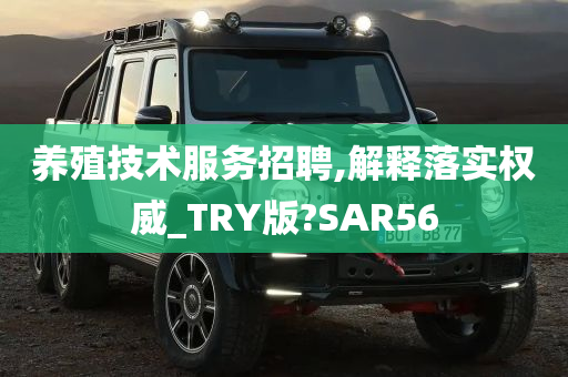 养殖技术服务招聘,解释落实权威_TRY版?SAR56