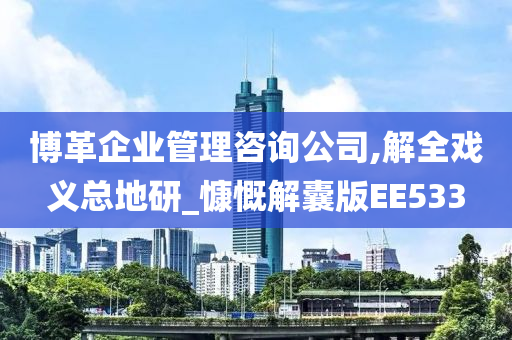 博革企业管理咨询公司,解全戏义总地研_慷慨解囊版EE533