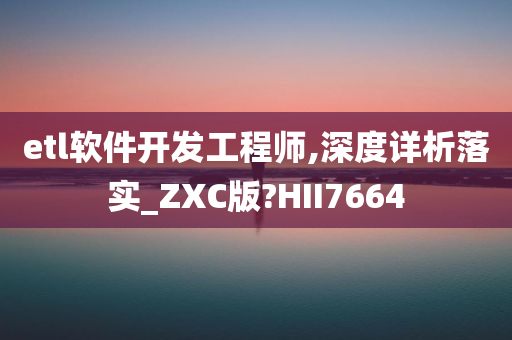 etl软件开发工程师,深度详析落实_ZXC版?HII7664