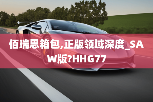 佰瑞思箱包,正版领域深度_SAW版?HHG77