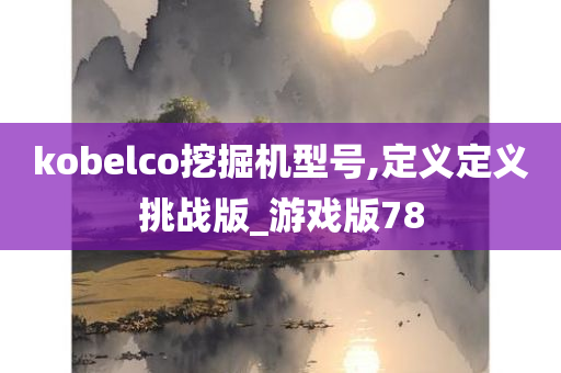 kobelco挖掘机型号,定义定义挑战版_游戏版78