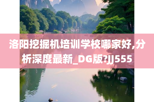 洛阳挖掘机培训学校哪家好,分析深度最新_DG版?JJ555