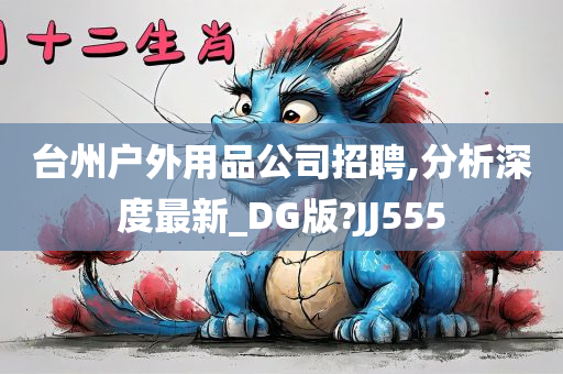 台州户外用品公司招聘,分析深度最新_DG版?JJ555