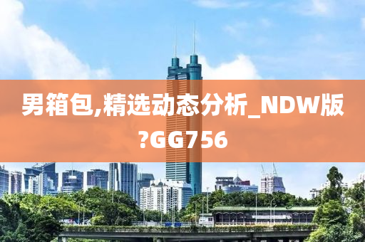 男箱包,精选动态分析_NDW版?GG756