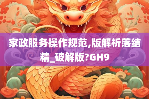 家政服务操作规范,版解析落结精_破解版?GH9