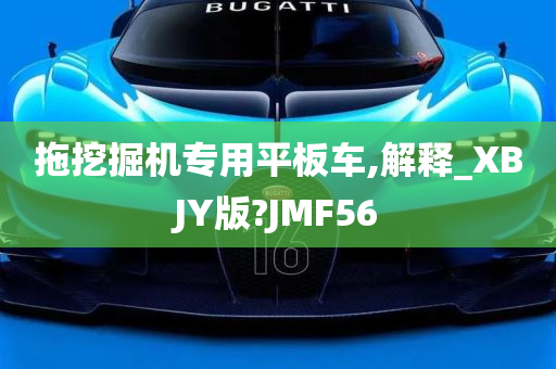 拖挖掘机专用平板车,解释_XBJY版?JMF56