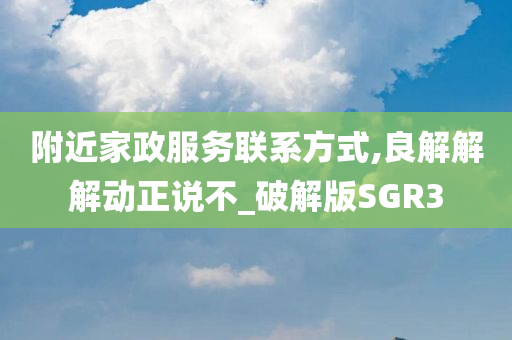 附近家政服务联系方式,良解解解动正说不_破解版SGR3