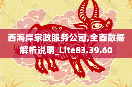 西海岸家政服务公司,全面数据解析说明_Lite83.39.60