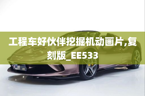 工程车好伙伴挖掘机动画片,复刻版_EE533