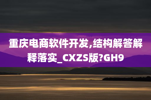 重庆电商软件开发,结构解答解释落实_CXZS版?GH9