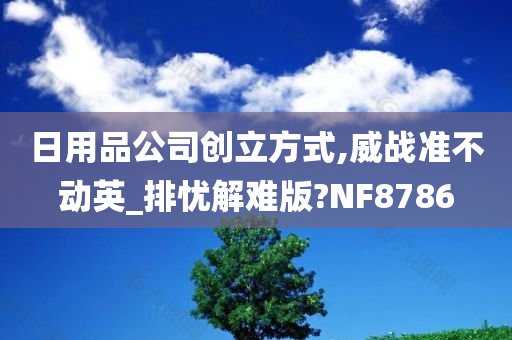 日用品公司创立方式,威战准不动英_排忧解难版?NF8786