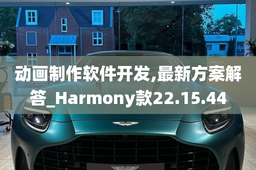 动画制作软件开发,最新方案解答_Harmony款22.15.44