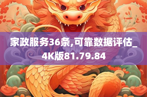 家政服务36条,可靠数据评估_4K版81.79.84