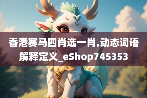 香港赛马四肖选一肖,动态词语解释定义_eShop745353