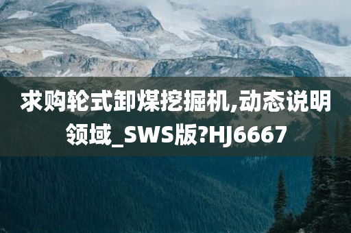 求购轮式卸煤挖掘机,动态说明领域_SWS版?HJ6667