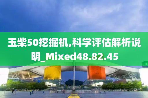 玉柴50挖掘机,科学评估解析说明_Mixed48.82.45