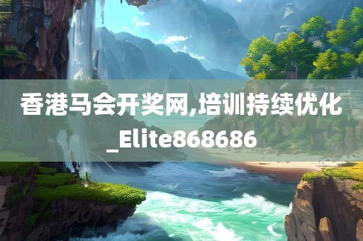 香港马会开奖网,培训持续优化_Elite868686