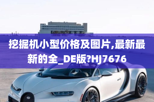 挖掘机小型价格及图片,最新最新的全_DE版?HJ7676