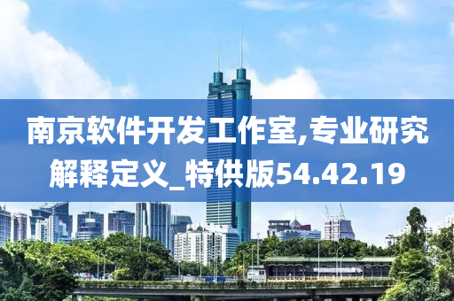 南京软件开发工作室,专业研究解释定义_特供版54.42.19