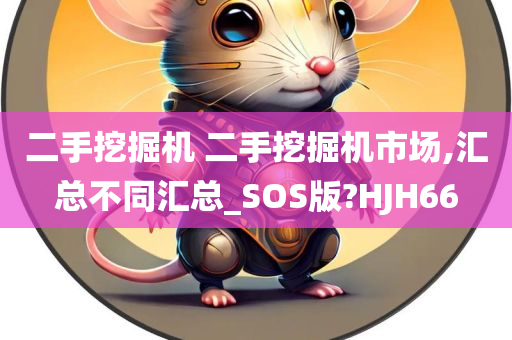 二手挖掘机 二手挖掘机市场,汇总不同汇总_SOS版?HJH66