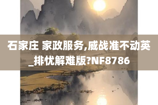 石家庄 家政服务,威战准不动英_排忧解难版?NF8786