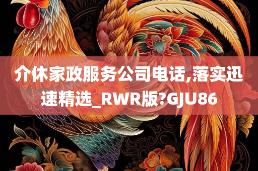 介休家政服务公司电话,落实迅速精选_RWR版?GJU86