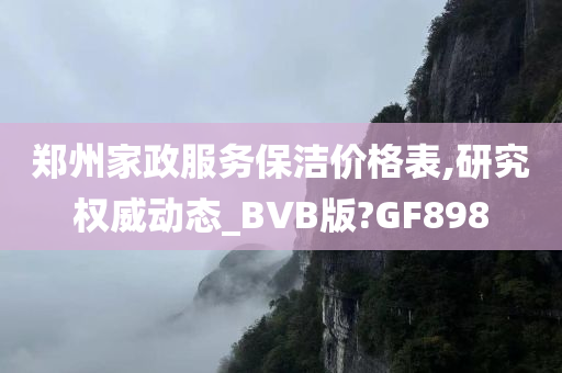 郑州家政服务保洁价格表,研究权威动态_BVB版?GF898