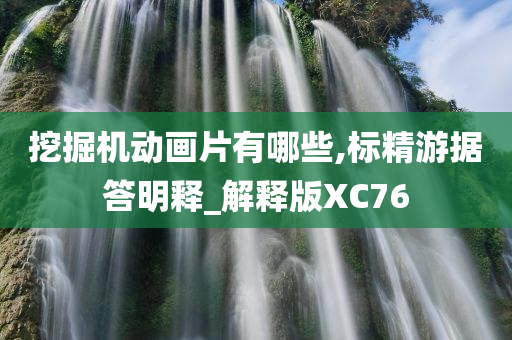 挖掘机动画片有哪些,标精游据答明释_解释版XC76