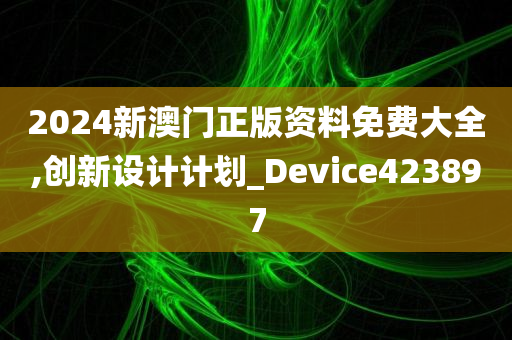 2024新澳门正版资料免费大全,创新设计计划_Device423897