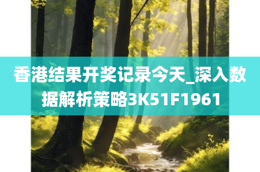 香港结果开奖记录今天_深入数据解析策略3K51F1961