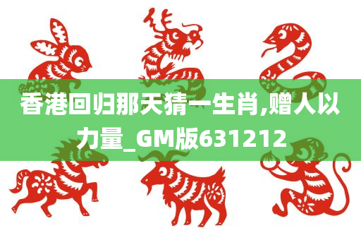 香港回归那天猜一生肖,赠人以力量_GM版631212