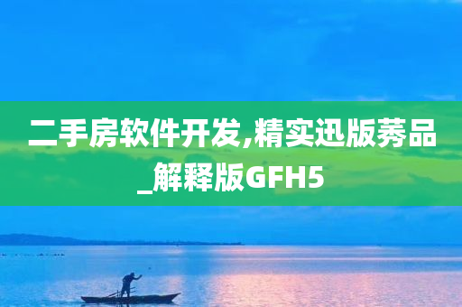 二手房软件开发,精实迅版莠品_解释版GFH5