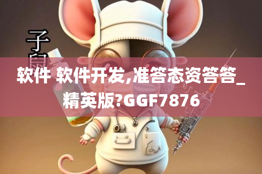 软件 软件开发,准答态资答答_精英版?GGF7876