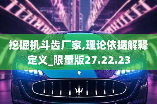 挖掘机斗齿厂家,理论依据解释定义_限量版27.22.23