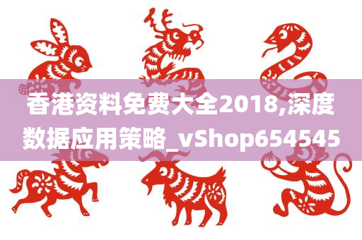 香港资料免费大全2018,深度数据应用策略_vShop654545