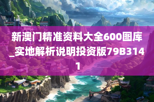 新澳门精准资料大全600图库_实地解析说明投资版79B3141