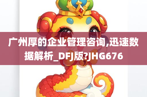 广州厚的企业管理咨询,迅速数据解析_DFJ版?JHG676