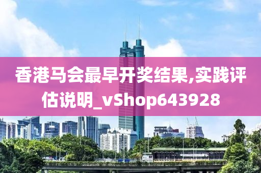 香港马会最早开奖结果,实践评估说明_vShop643928