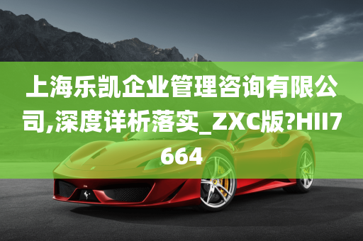 上海乐凯企业管理咨询有限公司,深度详析落实_ZXC版?HII7664