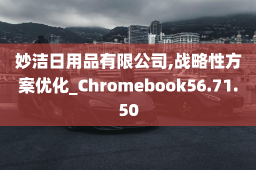 妙洁日用品有限公司,战略性方案优化_Chromebook56.71.50