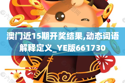 澳门近15期开奖结果,动态词语解释定义_YE版661730