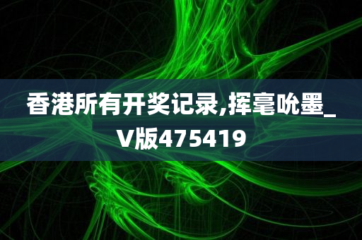 香港所有开奖记录,挥毫吮墨_V版475419