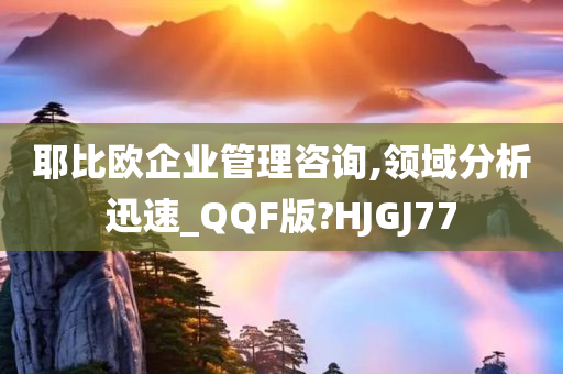 耶比欧企业管理咨询,领域分析迅速_QQF版?HJGJ77