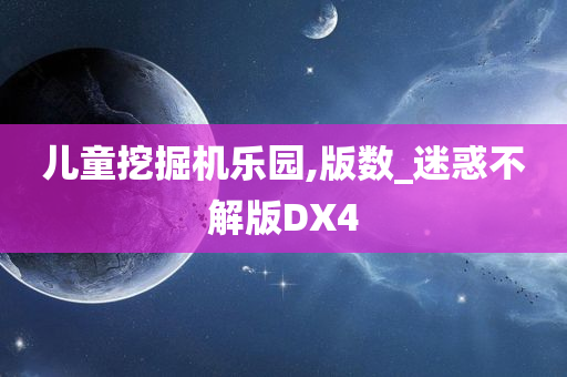 儿童挖掘机乐园,版数_迷惑不解版DX4